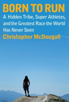 New Running Book: Born to Run: A Hidden Tribe, Superathletes, and the Greatest Race the World Has Never Seen, by Christopher McDougall